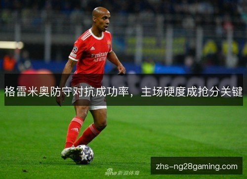 格雷米奥防守对抗成功率，主场硬度成抢分关键