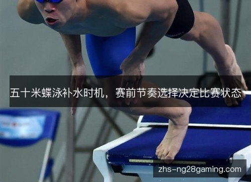 五十米蝶泳补水时机,赛前节奏选择决定比赛状态 五十米蝶泳补水时机,赛前节奏选择决定比赛状态