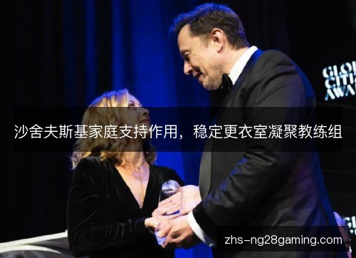 沙舍夫斯基家庭支持作用,稳定更衣室凝聚教练组 沙舍夫斯基家庭支持作用,稳定更衣室凝聚教练组