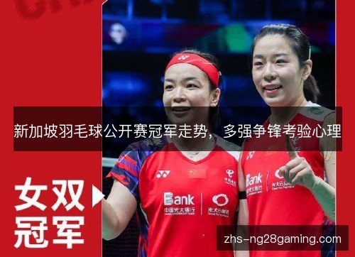 新加坡羽毛球公开赛冠军走势,多强争锋考验心理 新加坡羽毛球公开赛冠军走势,多强争锋考验心理