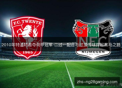 2010年特温特首夺荷甲冠军 二过一配合与过顶传球撑起黑马之路